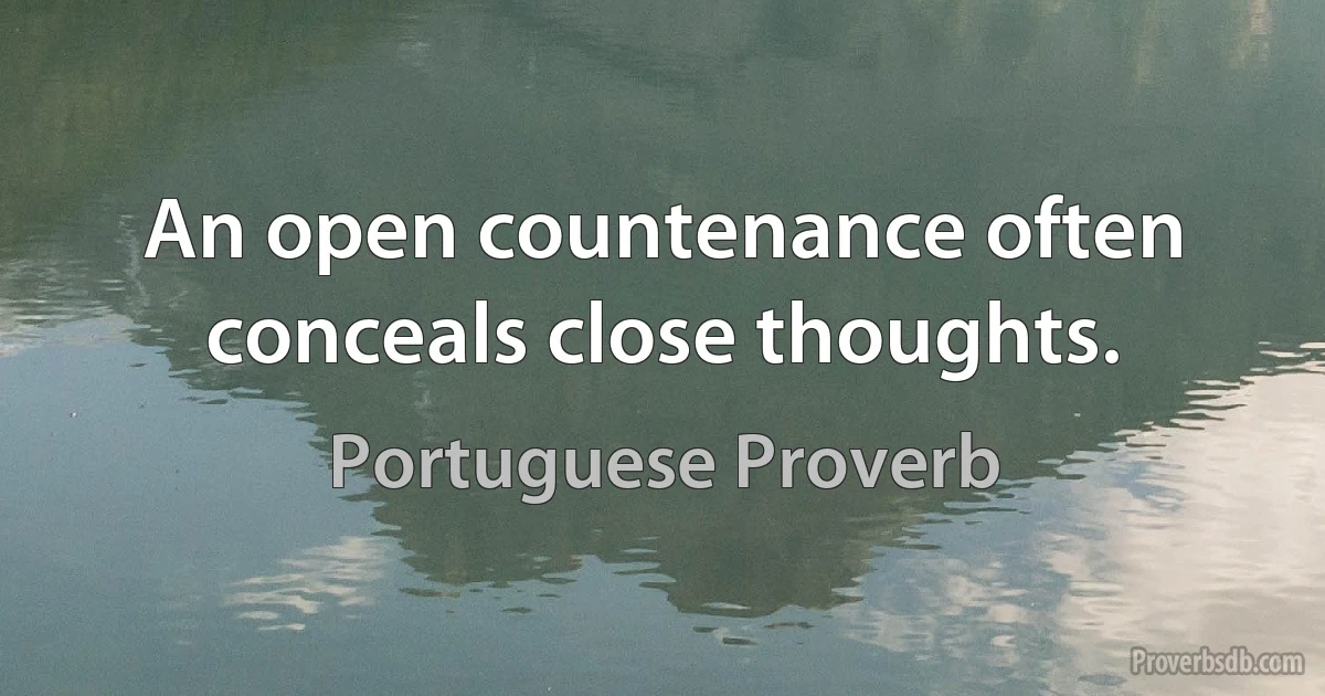 An open countenance often conceals close thoughts. (Portuguese Proverb)