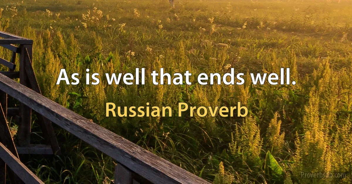 As is well that ends well. (Russian Proverb)