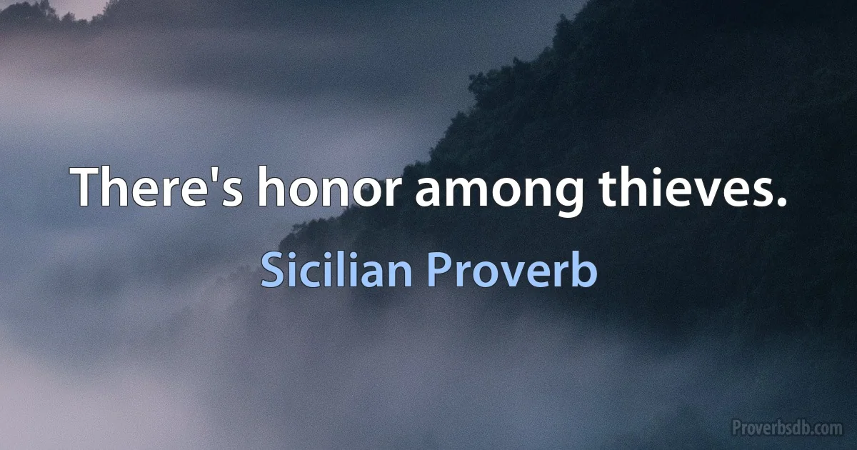 There's honor among thieves. (Sicilian Proverb)