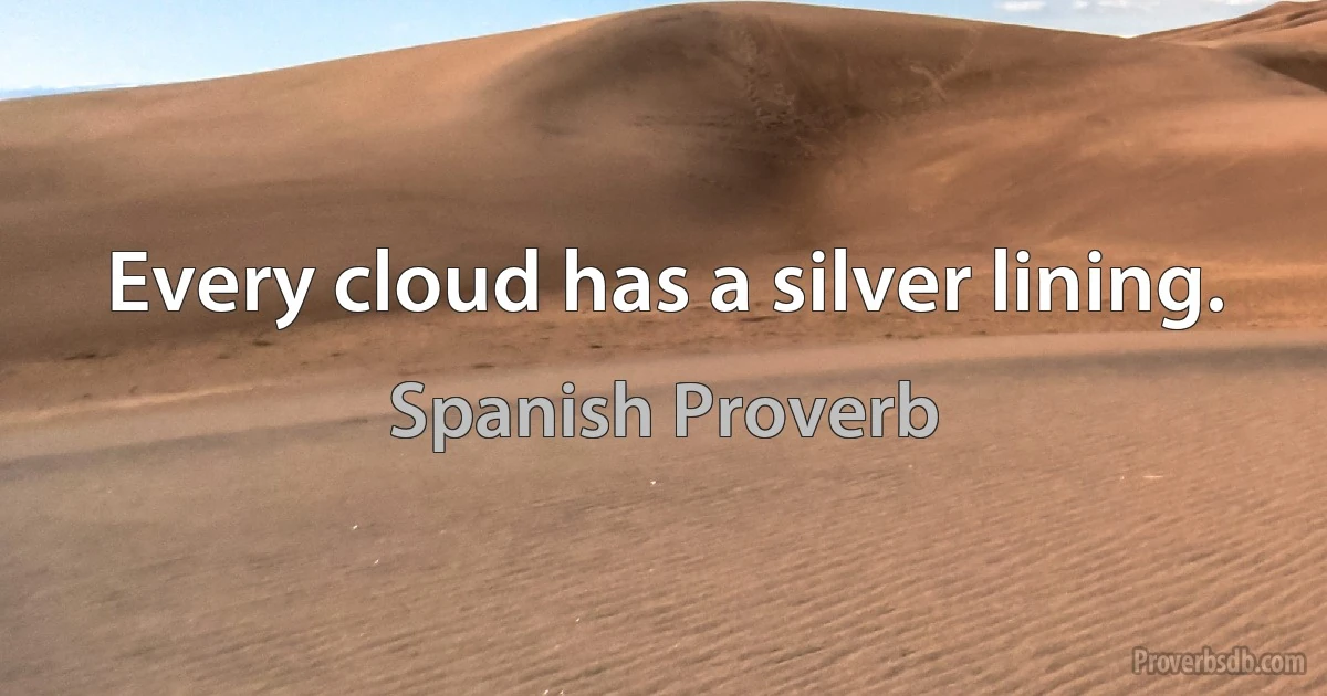 Every cloud has a silver lining. (Spanish Proverb)