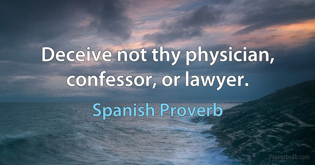 Deceive not thy physician, confessor, or lawyer. (Spanish Proverb)