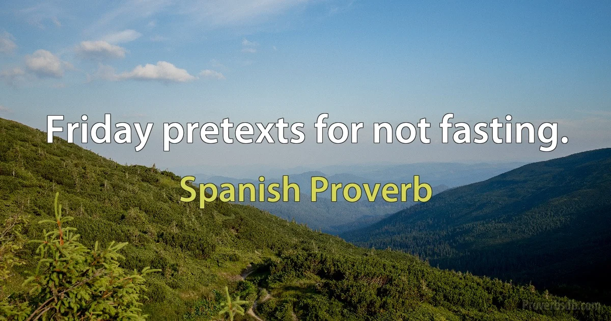 Friday pretexts for not fasting. (Spanish Proverb)