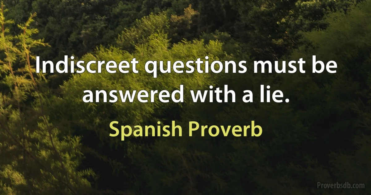 Indiscreet questions must be answered with a lie. (Spanish Proverb)