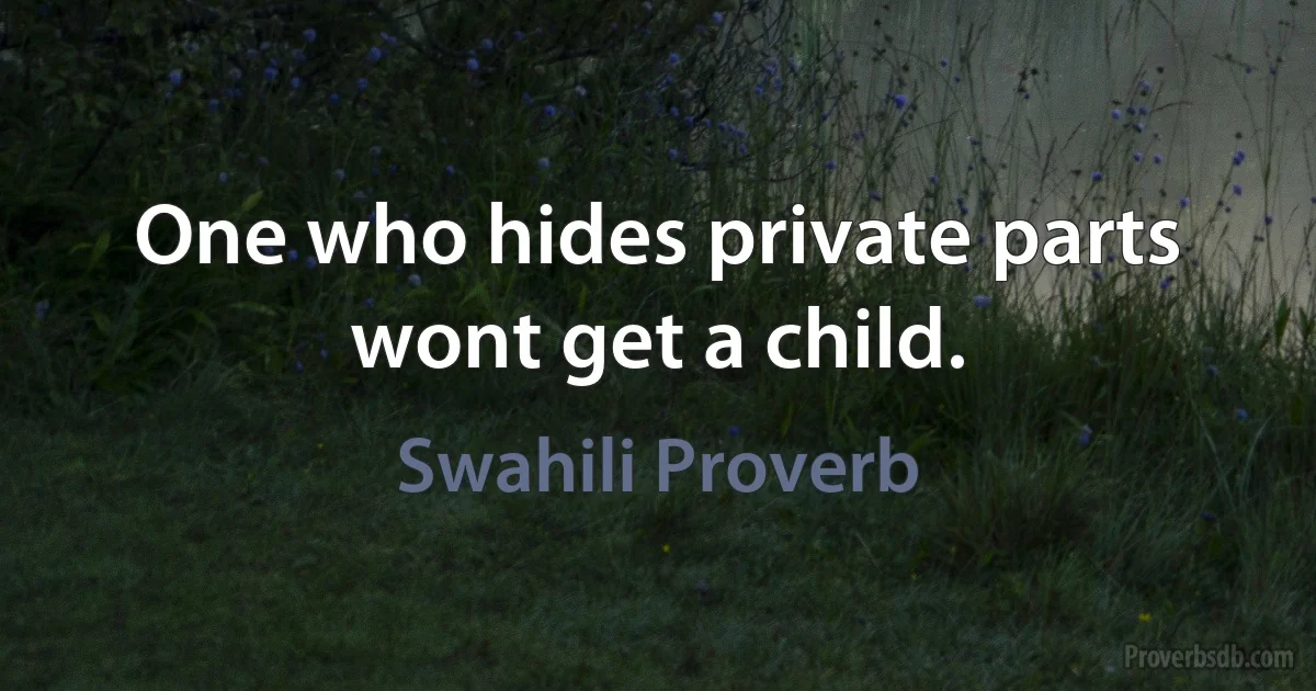 One who hides private parts wont get a child. (Swahili Proverb)