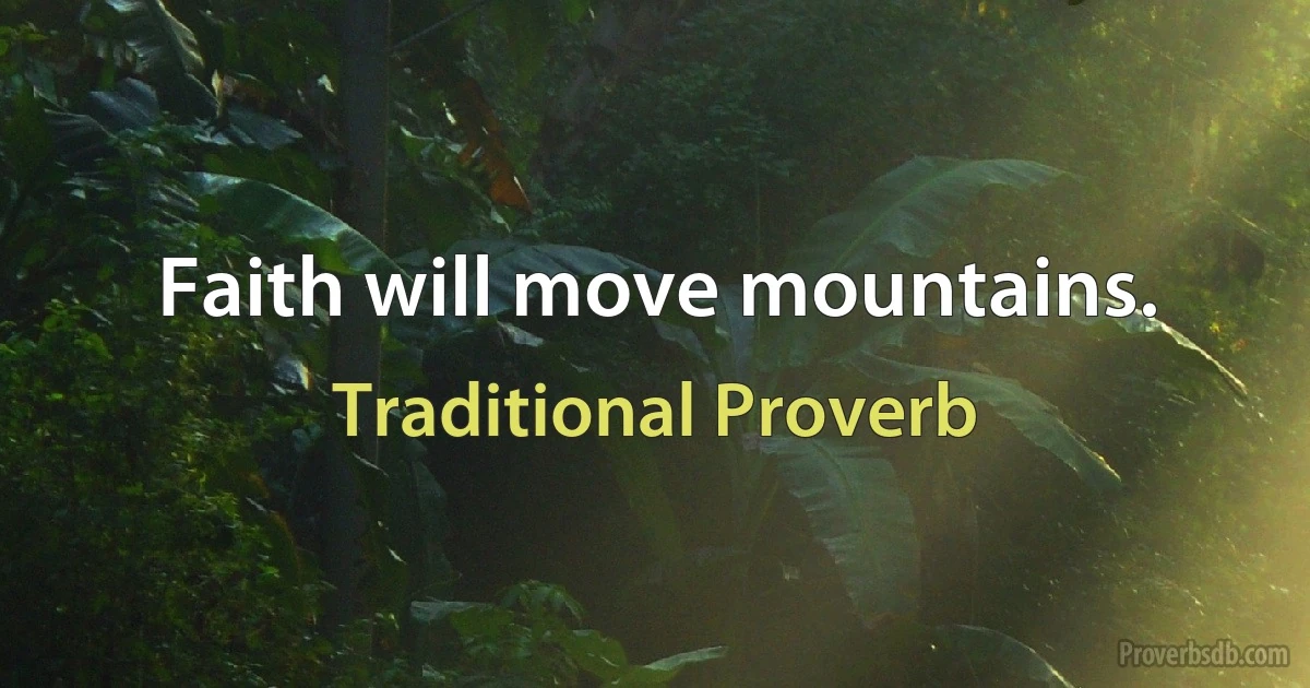 Faith will move mountains. (Traditional Proverb)