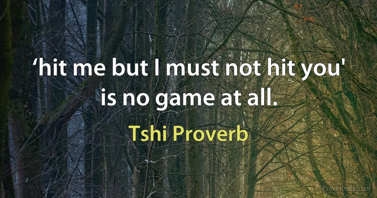 ‘hit me but I must not hit you' is no game at all. (Tshi Proverb)