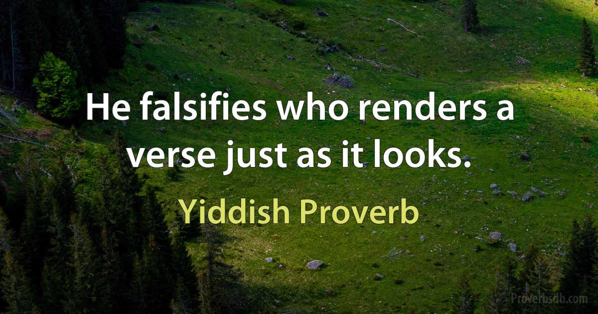 He falsifies who renders a verse just as it looks. (Yiddish Proverb)