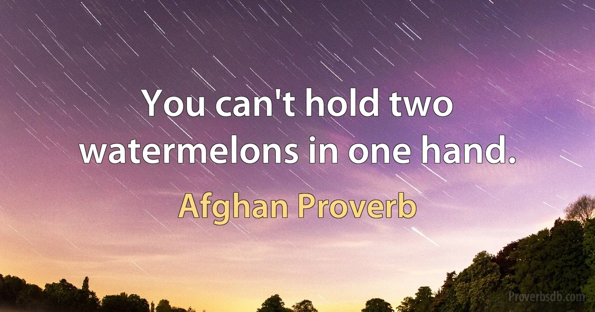 You can't hold two watermelons in one hand. (Afghan Proverb)