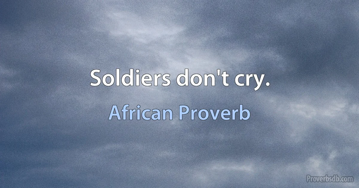 Soldiers don't cry. (African Proverb)