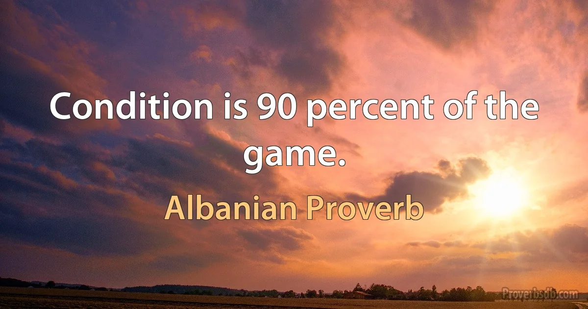 Condition is 90 percent of the game. (Albanian Proverb)