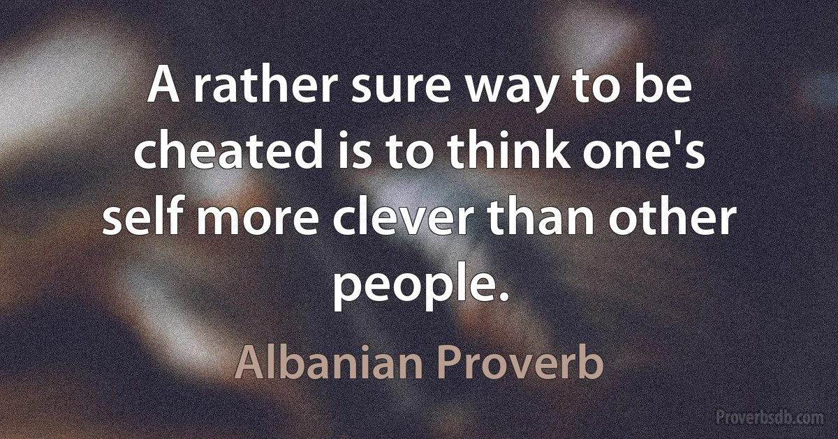 A rather sure way to be cheated is to think one's self more clever than other people. (Albanian Proverb)