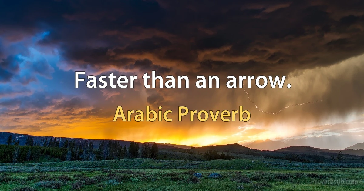 Faster than an arrow. (Arabic Proverb)