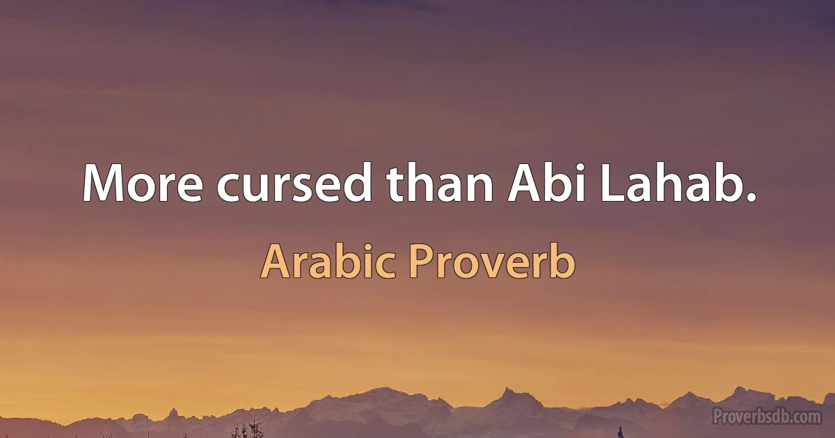 More cursed than Abi Lahab. (Arabic Proverb)