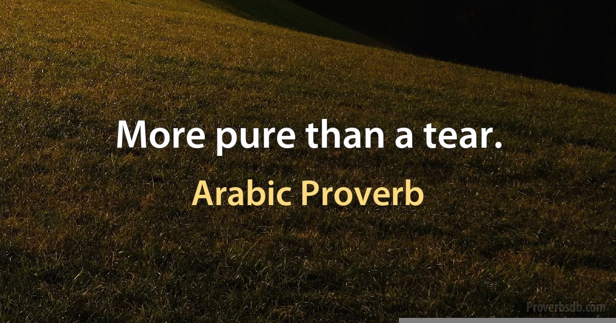 More pure than a tear. (Arabic Proverb)