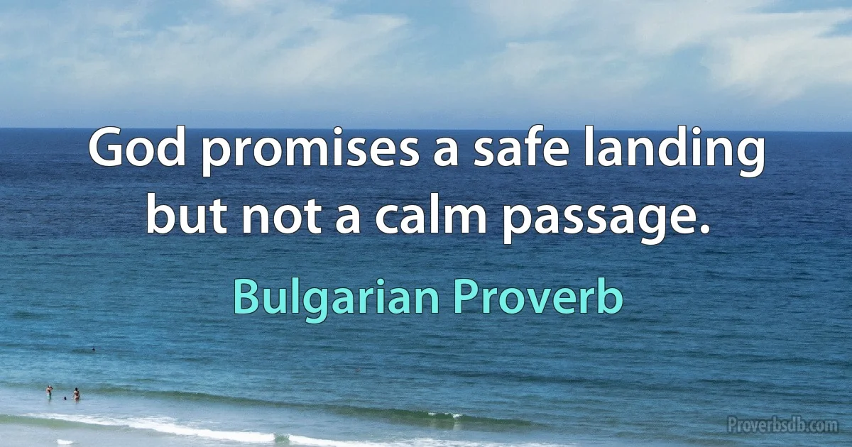 God promises a safe landing but not a calm passage. (Bulgarian Proverb)