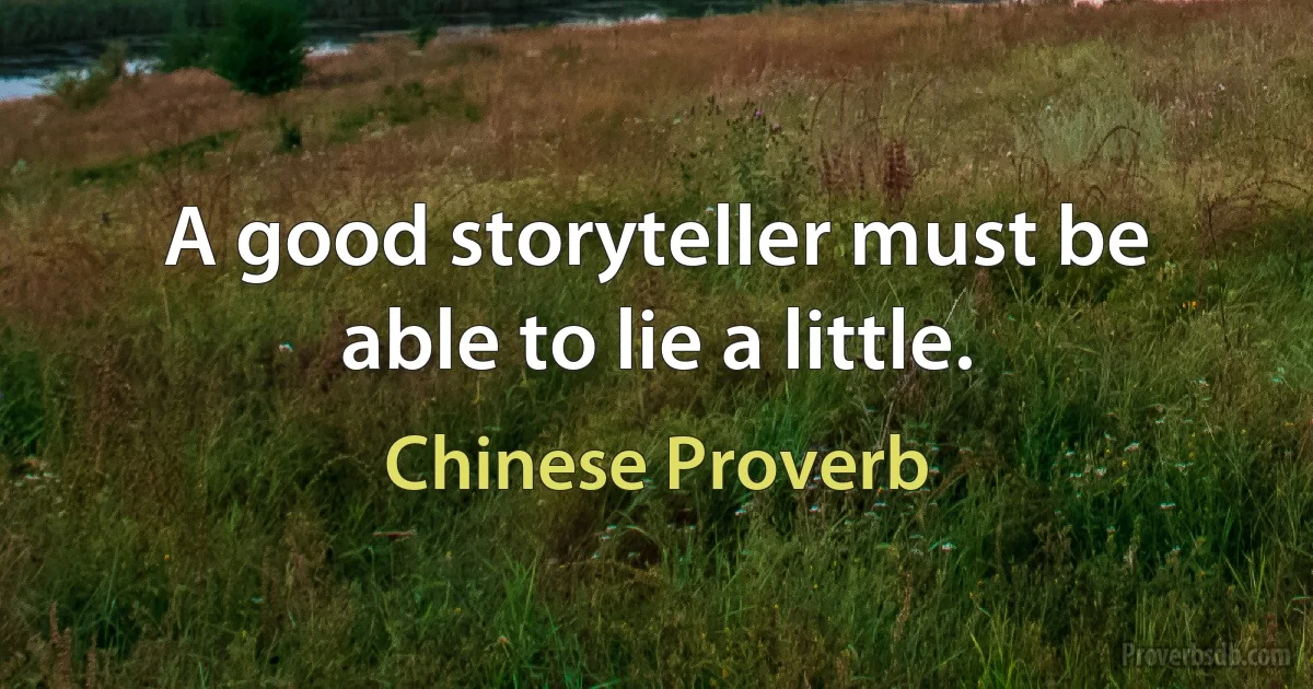 A good storyteller must be able to lie a little. (Chinese Proverb)