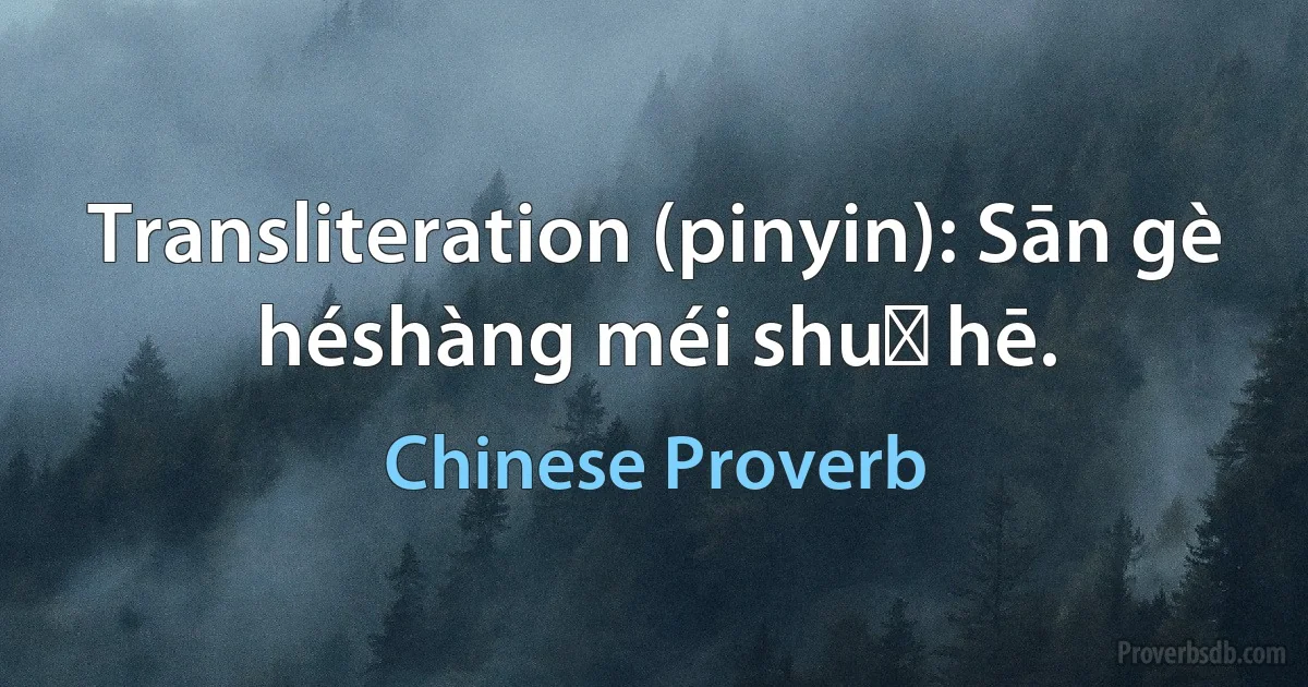 Transliteration (pinyin): Sān gè héshàng méi shuǐ hē. (Chinese Proverb)