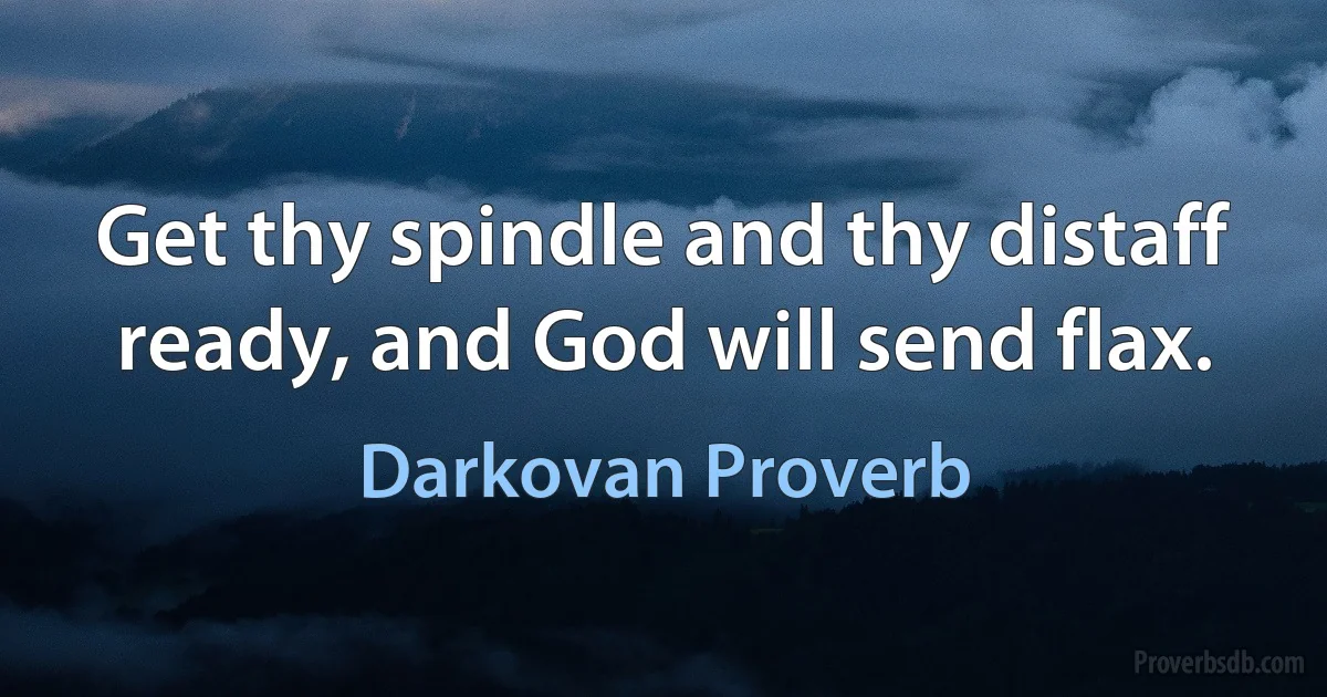 Get thy spindle and thy distaff ready, and God will send flax. (Darkovan Proverb)