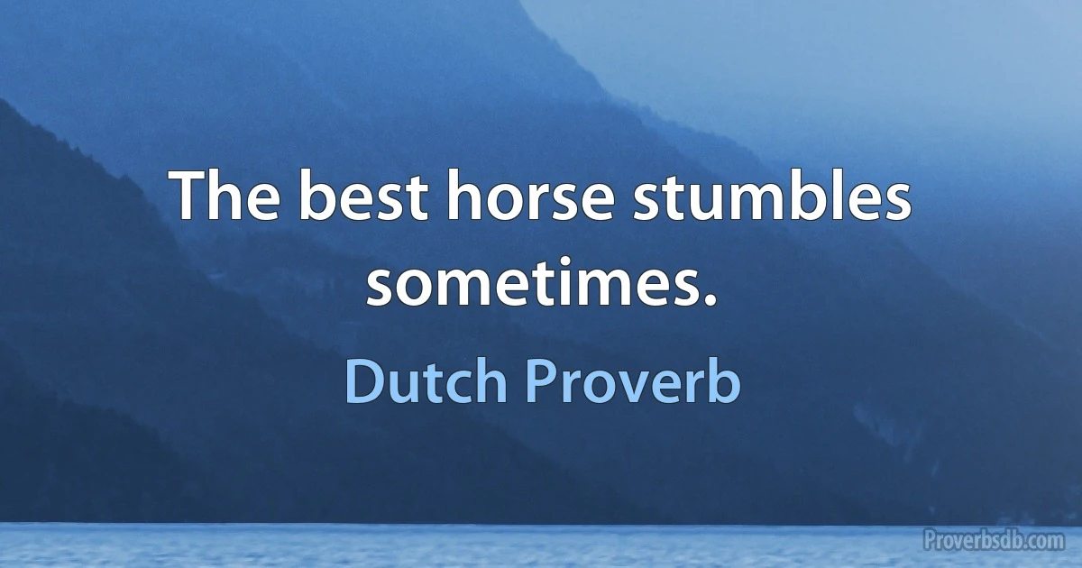 The best horse stumbles sometimes. (Dutch Proverb)