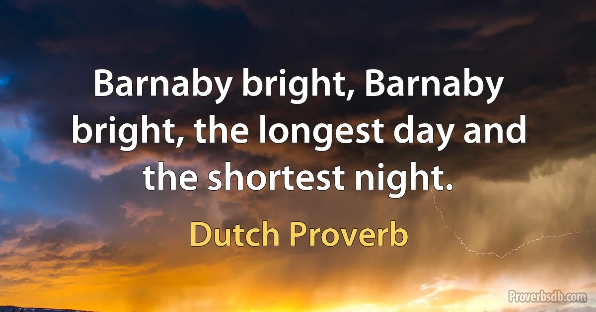 Barnaby bright, Barnaby bright, the longest day and the shortest night. (Dutch Proverb)