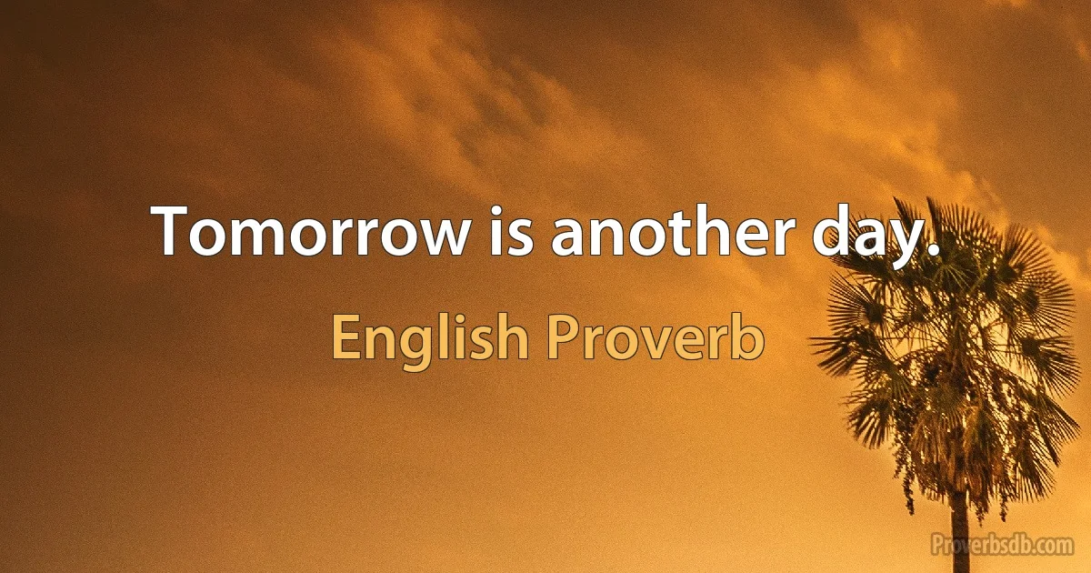 Tomorrow is another day. (English Proverb)