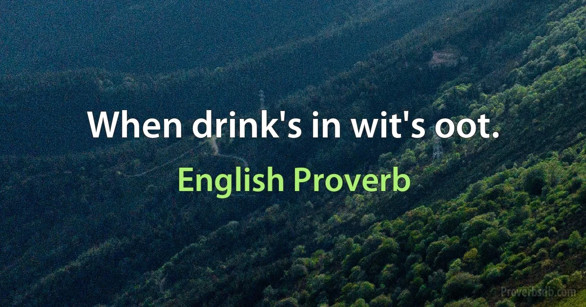 When drink's in wit's oot. (English Proverb)