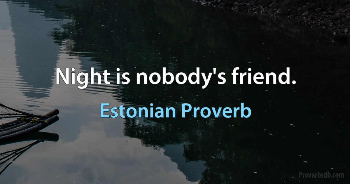 Night is nobody's friend. (Estonian Proverb)