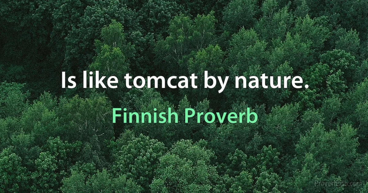 Is like tomcat by nature. (Finnish Proverb)