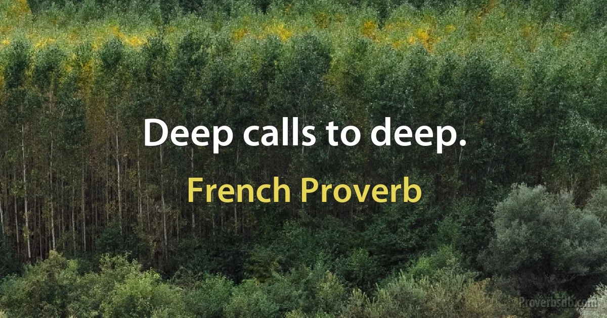 Deep calls to deep. (French Proverb)