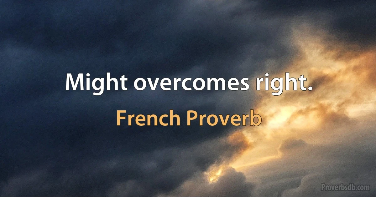 Might overcomes right. (French Proverb)