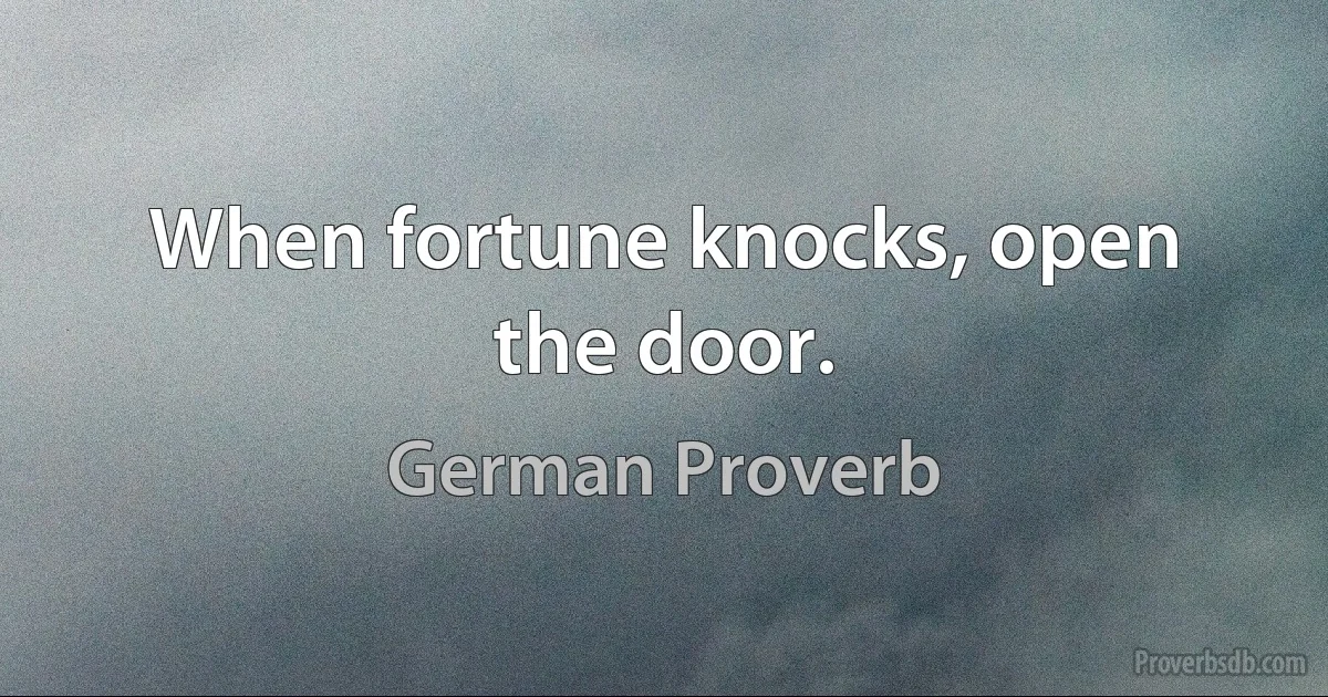 When fortune knocks, open the door. (German Proverb)