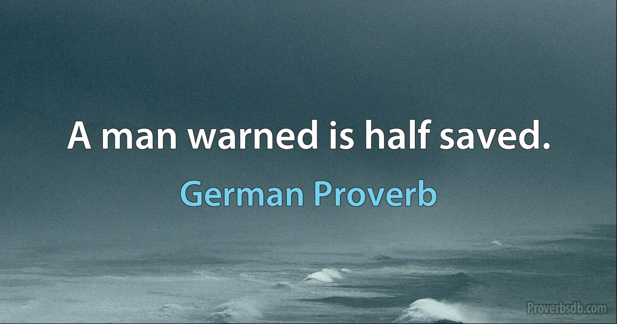 A man warned is half saved. (German Proverb)