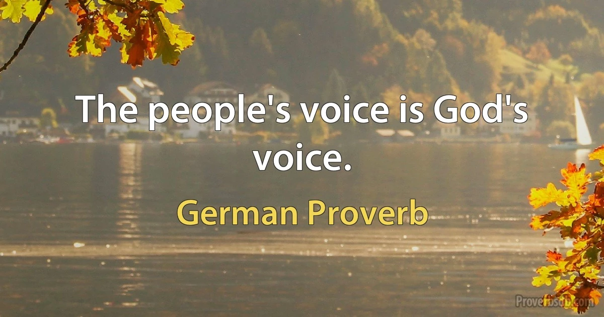 The people's voice is God's voice. (German Proverb)