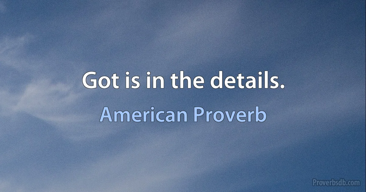 Got is in the details. (American Proverb)