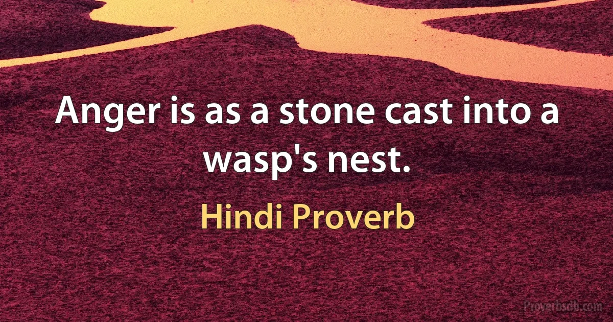 Anger is as a stone cast into a wasp's nest. (Hindi Proverb)