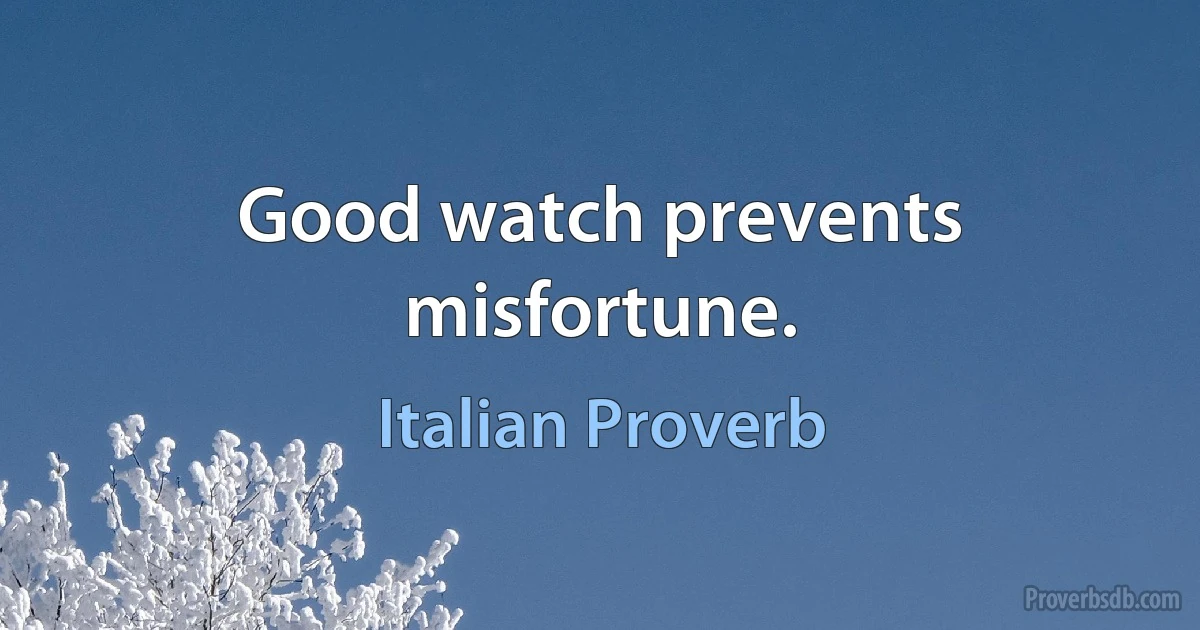 Good watch prevents misfortune. (Italian Proverb)