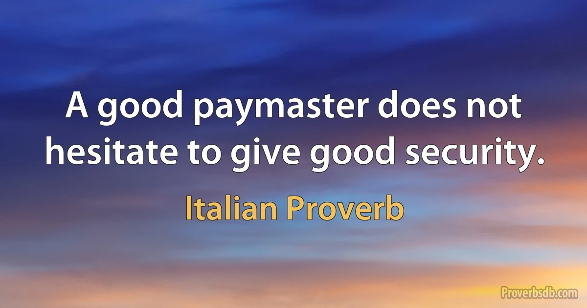 A good paymaster does not hesitate to give good security. (Italian Proverb)