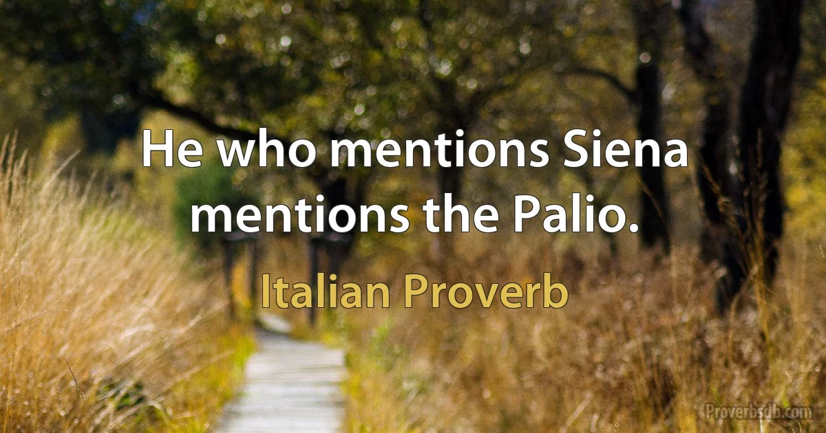 He who mentions Siena mentions the Palio. (Italian Proverb)