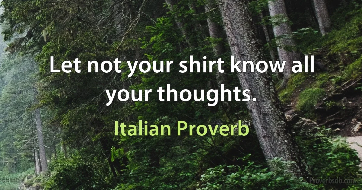 Let not your shirt know all your thoughts. (Italian Proverb)