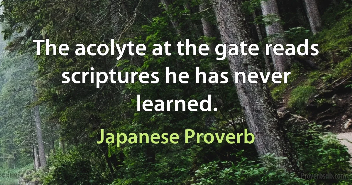 The acolyte at the gate reads scriptures he has never learned. (Japanese Proverb)