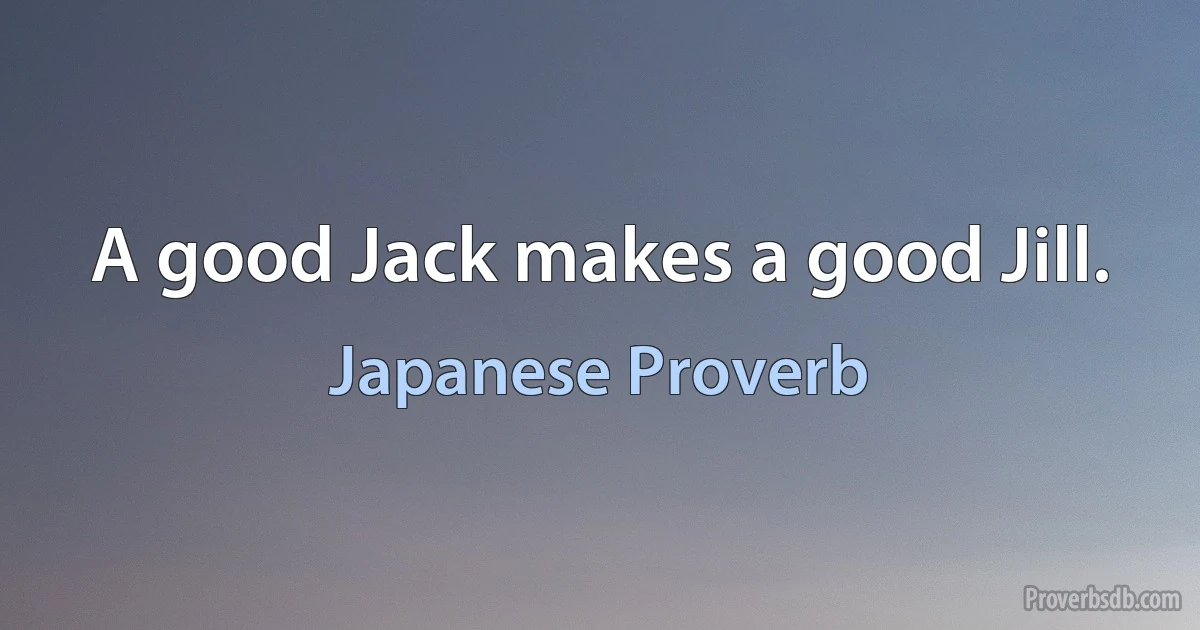 A good Jack makes a good Jill. (Japanese Proverb)