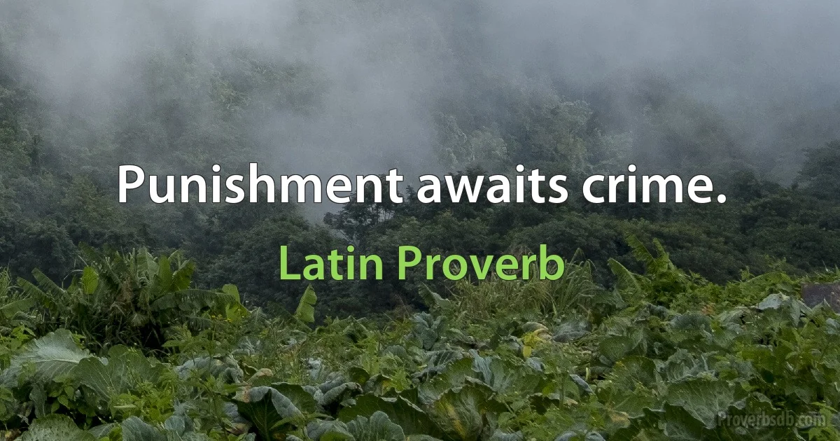 Punishment awaits crime. (Latin Proverb)