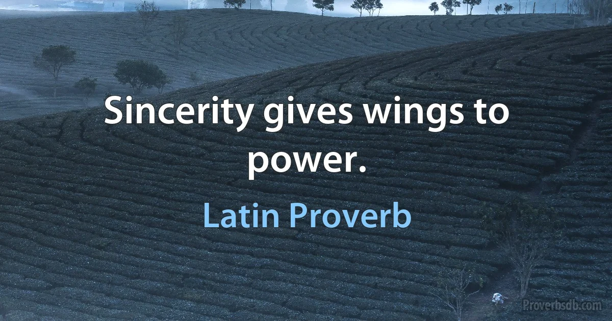 Sincerity gives wings to power. (Latin Proverb)