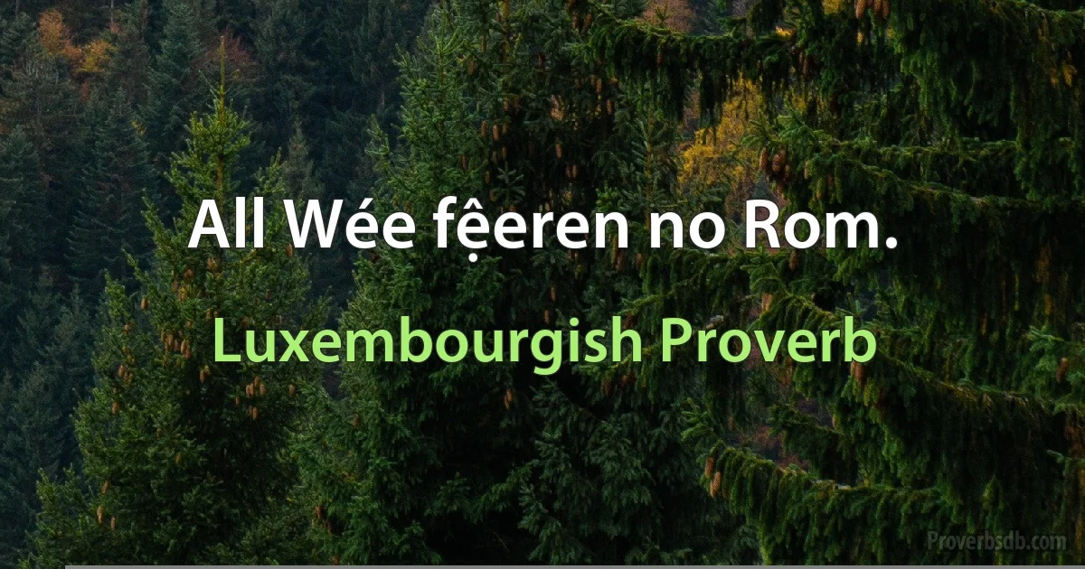 All Wée fệeren no Rom. (Luxembourgish Proverb)