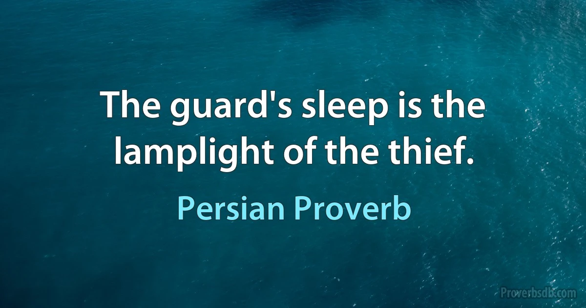 The guard's sleep is the lamplight of the thief. (Persian Proverb)