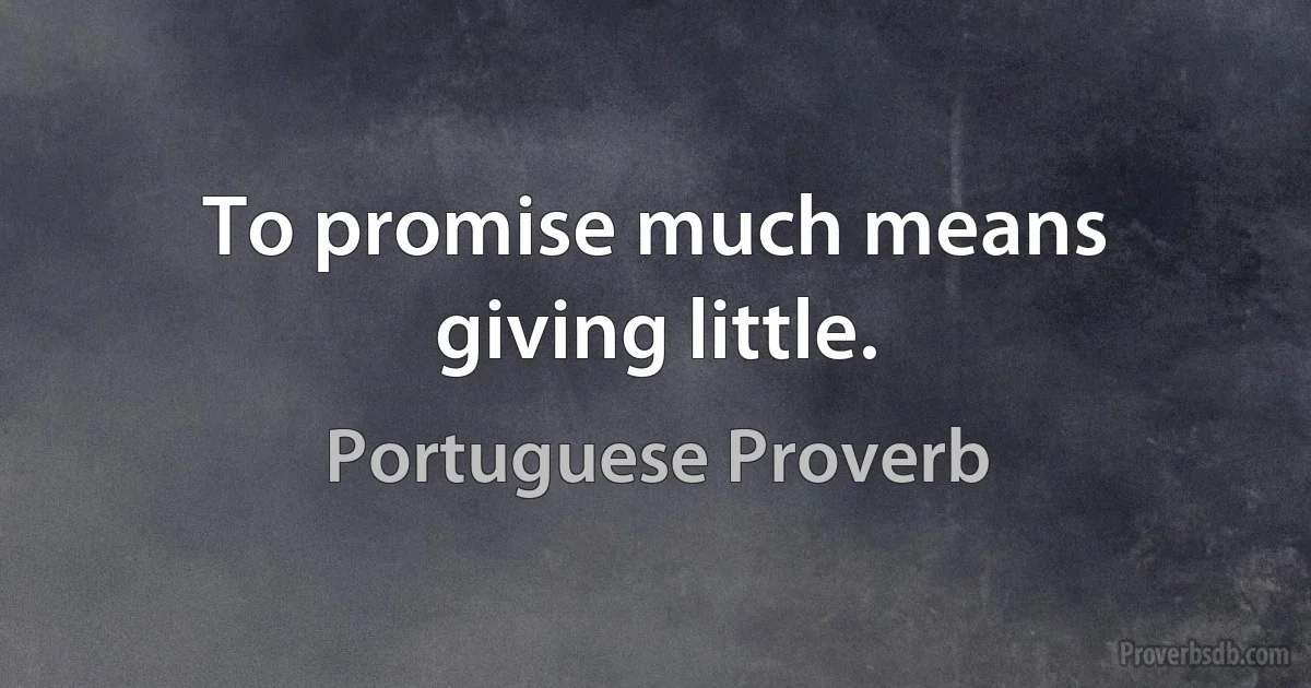 To promise much means giving little. (Portuguese Proverb)