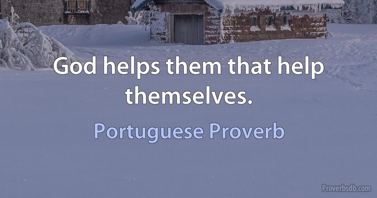 God helps them that help themselves. (Portuguese Proverb)