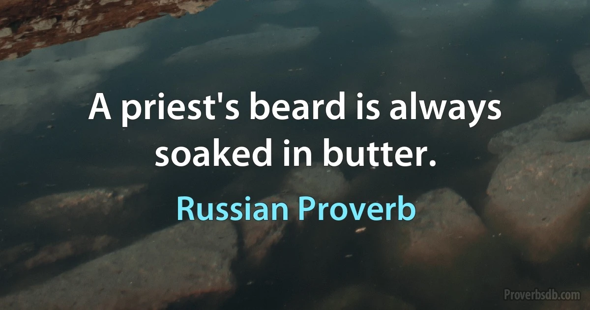 A priest's beard is always soaked in butter. (Russian Proverb)