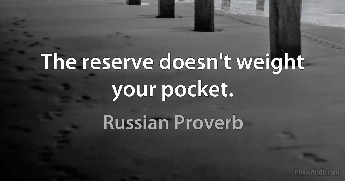 The reserve doesn't weight your pocket. (Russian Proverb)