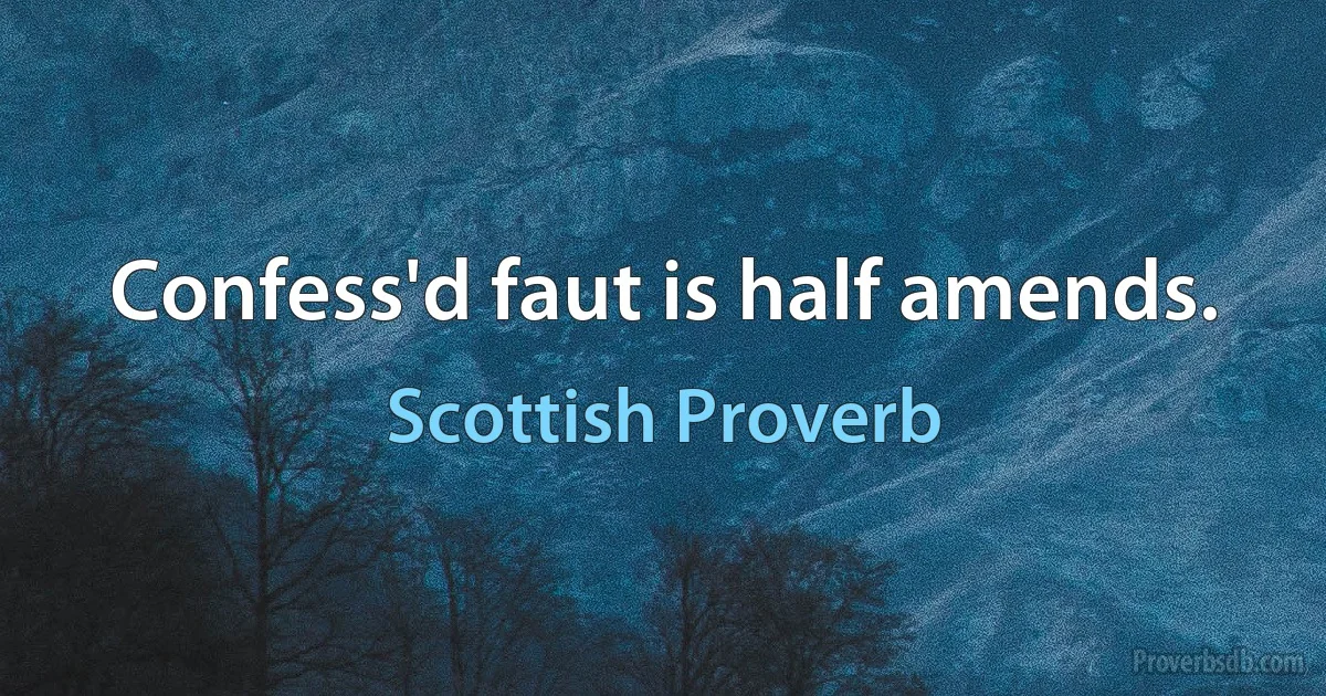 Confess'd faut is half amends. (Scottish Proverb)